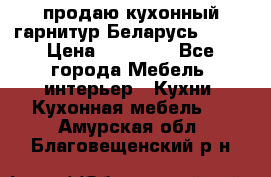 продаю кухонный гарнитур Беларусь 1000 › Цена ­ 12 800 - Все города Мебель, интерьер » Кухни. Кухонная мебель   . Амурская обл.,Благовещенский р-н